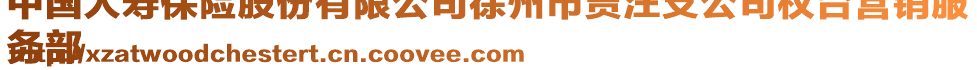 中國人壽保險股份有限公司徐州市賈汪支公司權臺營銷服
務部