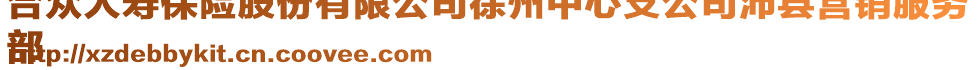 合眾人壽保險股份有限公司徐州中心支公司沛縣營銷服務(wù)
部