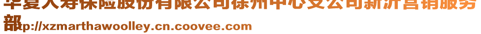 華夏人壽保險(xiǎn)股份有限公司徐州中心支公司新沂營(yíng)銷服務(wù)
部