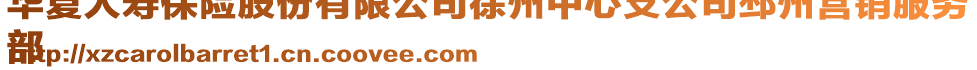 華夏人壽保險(xiǎn)股份有限公司徐州中心支公司邳州營銷服務(wù)
部