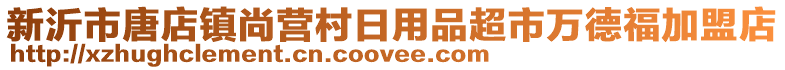 新沂市唐店鎮(zhèn)尚營村日用品超市萬德福加盟店