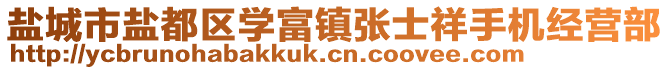 鹽城市鹽都區(qū)學(xué)富鎮(zhèn)張士祥手機(jī)經(jīng)營(yíng)部