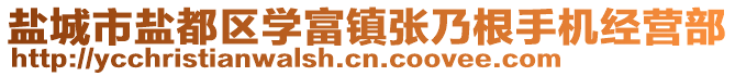 鹽城市鹽都區(qū)學(xué)富鎮(zhèn)張乃根手機經(jīng)營部