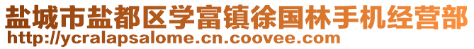 鹽城市鹽都區(qū)學富鎮(zhèn)徐國林手機經(jīng)營部