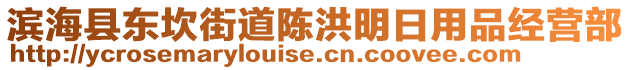 濱?？h東坎街道陳洪明日用品經(jīng)營(yíng)部