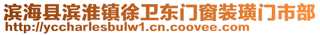 濱海縣濱淮鎮徐衛東門窗裝璜門市部