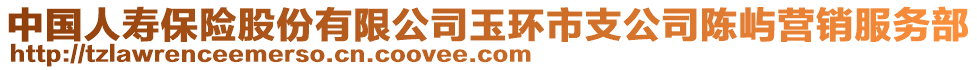 中國人壽保險股份有限公司玉環市支公司陳嶼營銷服務部