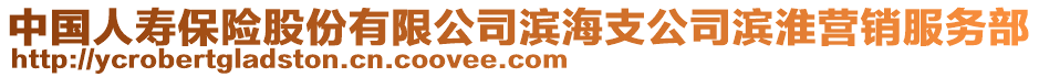 中國人壽保險股份有限公司濱海支公司濱淮營銷服務部
