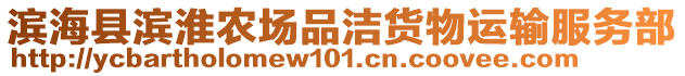 濱??h濱淮農(nóng)場品潔貨物運輸服務(wù)部