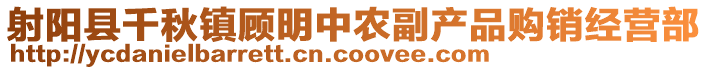 射陽縣千秋鎮(zhèn)顧明中農(nóng)副產(chǎn)品購銷經(jīng)營部