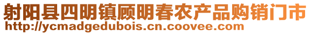 射陽(yáng)縣四明鎮(zhèn)顧明春農(nóng)產(chǎn)品購(gòu)銷門市