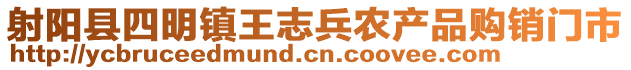 射陽縣四明鎮(zhèn)王志兵農(nóng)產(chǎn)品購銷門市