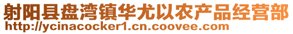 射陽縣盤灣鎮華尤以農產品經營部