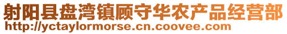 射陽縣盤灣鎮顧守華農產品經營部