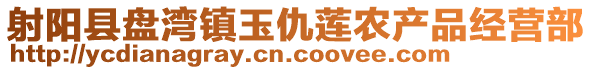 射陽縣盤灣鎮玉仇蓮農產品經營部