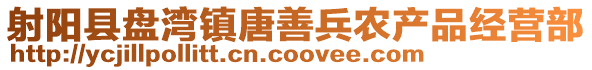 射陽(yáng)縣盤灣鎮(zhèn)唐善兵農(nóng)產(chǎn)品經(jīng)營(yíng)部