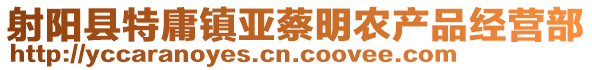 射陽縣特庸鎮亞蔡明農產品經營部