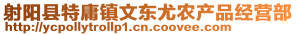 射陽(yáng)縣特庸鎮(zhèn)文東尤農(nóng)產(chǎn)品經(jīng)營(yíng)部
