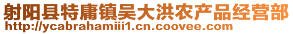 射陽縣特庸鎮(zhèn)吳大洪農(nóng)產(chǎn)品經(jīng)營部
