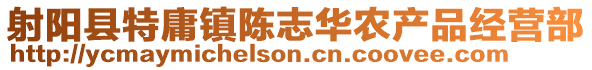 射陽縣特庸鎮(zhèn)陳志華農(nóng)產(chǎn)品經(jīng)營部