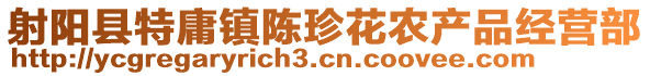 射陽縣特庸鎮(zhèn)陳珍花農產品經營部