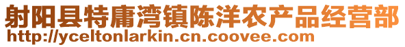 射陽縣特庸灣鎮(zhèn)陳洋農(nóng)產(chǎn)品經(jīng)營部