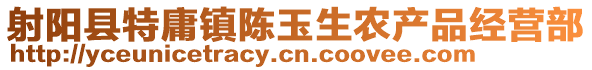 射陽縣特庸鎮陳玉生農產品經營部