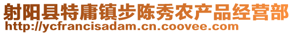 射陽縣特庸鎮(zhèn)步陳秀農(nóng)產(chǎn)品經(jīng)營(yíng)部