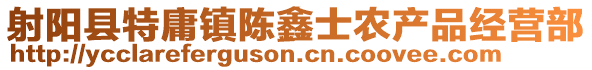 射陽縣特庸鎮(zhèn)陳鑫士農(nóng)產(chǎn)品經(jīng)營部