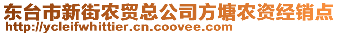 東臺(tái)市新街農(nóng)貿(mào)總公司方塘農(nóng)資經(jīng)銷點(diǎn)