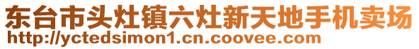 東臺市頭灶鎮(zhèn)六灶新天地手機(jī)賣場