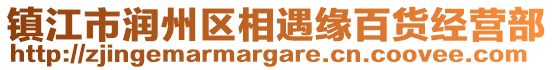 鎮(zhèn)江市潤州區(qū)相遇緣百貨經(jīng)營部