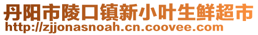 丹陽市陵口鎮(zhèn)新小葉生鮮超市