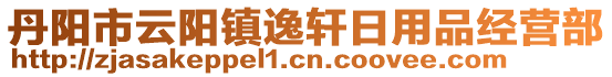 丹陽市云陽鎮逸軒日用品經營部