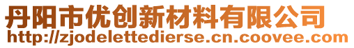 丹陽市優(yōu)創(chuàng)新材料有限公司