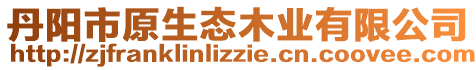 丹陽市原生態木業有限公司