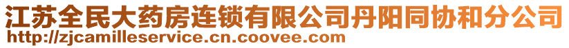 江蘇全民大藥房連鎖有限公司丹陽同協(xié)和分公司