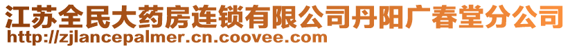 江蘇全民大藥房連鎖有限公司丹陽(yáng)廣春堂分公司