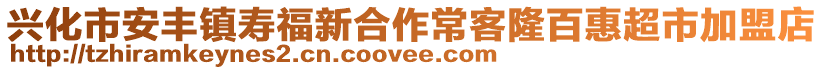 興化市安豐鎮壽福新合作常客隆百惠超市加盟店