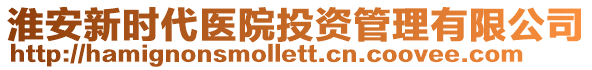 淮安新時(shí)代醫(yī)院投資管理有限公司