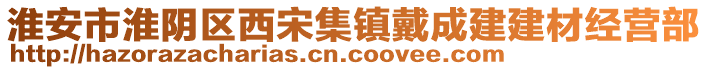 淮安市淮陰區(qū)西宋集鎮(zhèn)戴成建建材經(jīng)營部