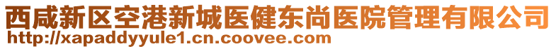 西咸新區(qū)空港新城醫(yī)健東尚醫(yī)院管理有限公司