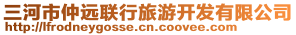 三河市仲遠(yuǎn)聯(lián)行旅游開發(fā)有限公司