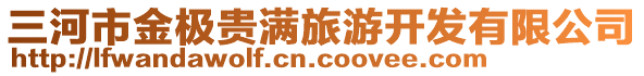 三河市金極貴滿旅游開(kāi)發(fā)有限公司