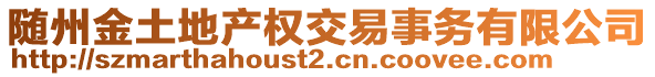 隨州金土地產(chǎn)權(quán)交易事務(wù)有限公司