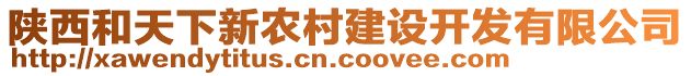 陜西和天下新農(nóng)村建設(shè)開(kāi)發(fā)有限公司