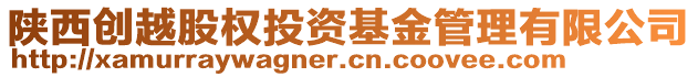 陜西創(chuàng)越股權(quán)投資基金管理有限公司