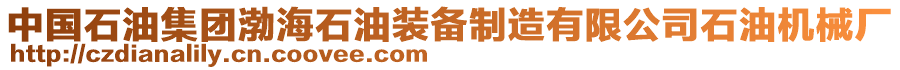 中國石油集團(tuán)渤海石油裝備制造有限公司石油機(jī)械廠