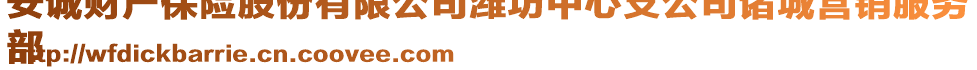 安誠財產保險股份有限公司濰坊中心支公司諸城營銷服務
部
