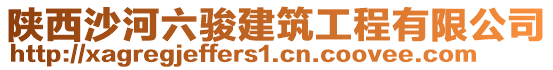 陜西沙河六駿建筑工程有限公司